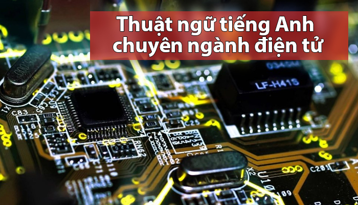 Một số thuật ngữ tiếng anh chuyên ngành điện tử mà bạn cần nắm rõ